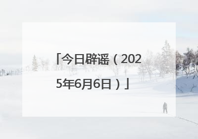今日辟谣（2025年6月6日）
