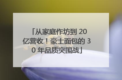 从家庭作坊到 20 亿营收！豪士面包的 30 年品质突围战