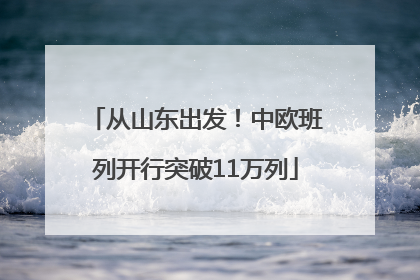 从山东出发！中欧班列开行突破11万列