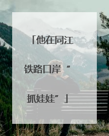 他在同江铁路口岸“抓娃娃”