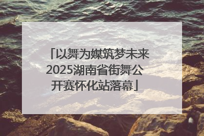 以舞为媒筑梦未来 2025湖南省街舞公开赛怀化站落幕