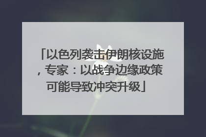以色列袭击伊朗核设施，专家：以战争边缘政策可能导致冲突升级