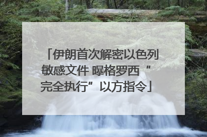 伊朗首次解密以色列敏感文件 曝格罗西“完全执行”以方指令