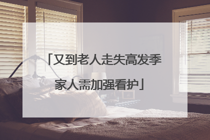 又到老人走失高发季 家人需加强看护