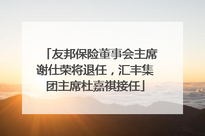 友邦保险董事会主席谢仕荣将退任，汇丰集团主席杜嘉祺接任