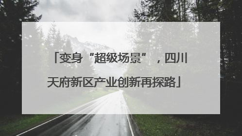 变身“超级场景”,四川天府新区产业创新再探路