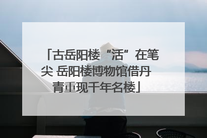 古岳阳楼“活”在笔尖 岳阳楼博物馆借丹青重现千年名楼