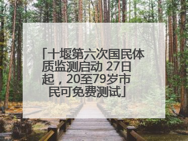 十堰第六次国民体质监测启动 27日起，20至79岁市民可免费测试