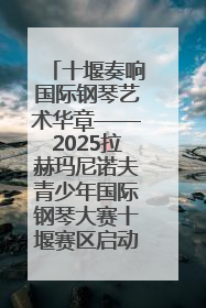 十堰奏响国际钢琴艺术华章——2025拉赫玛尼诺夫青少年国际钢琴大赛十堰赛区启动
