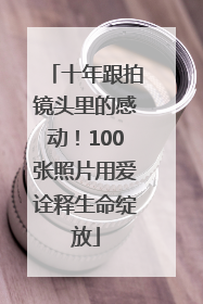 十年跟拍镜头里的感动！100张照片用爱诠释生命绽放