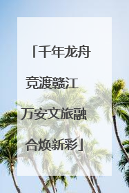 千年龙舟竞渡赣江 万安文旅融合焕新彩