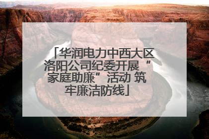 华润电力中西大区洛阳公司纪委开展“家庭助廉”活动 筑牢廉洁防线