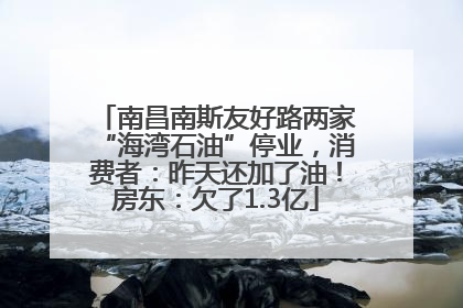 南昌南斯友好路两家“海湾石油”停业，消费者：昨天还加了油！房东：欠了1.3亿