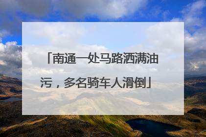 南通一处马路洒满油污，多名骑车人滑倒