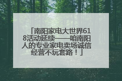 南阳家电大世界618活动延续——咱南阳人的专业家电卖场诚信经营不玩套路！