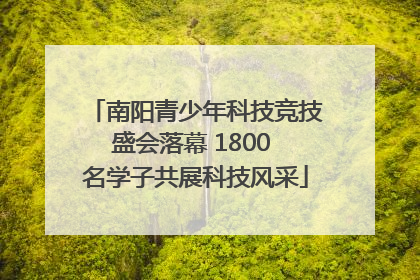 南阳青少年科技竞技盛会落幕 1800 名学子共展科技风采