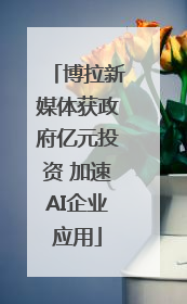 博拉新媒体获政府亿元投资 加速AI企业应用
