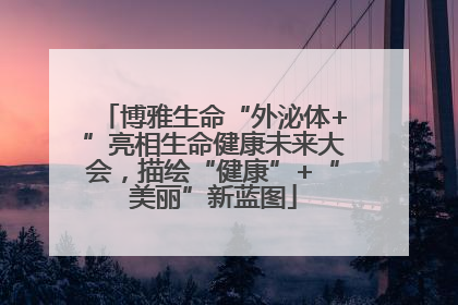 博雅生命“外泌体+”亮相生命健康未来大会，描绘“健康”+“美丽”新蓝图