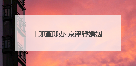 即查即办 京津冀婚姻档案可异地开具证明
