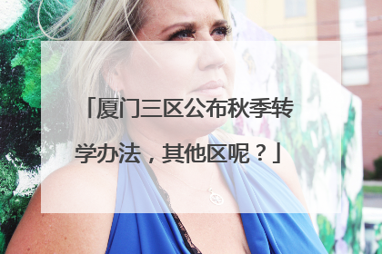 厦门三区公布秋季转学办法，其他区呢？