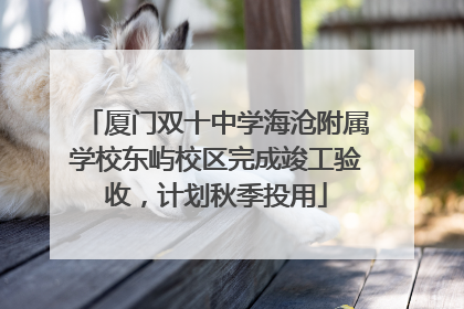 厦门双十中学海沧附属学校东屿校区完成竣工验收，计划秋季投用