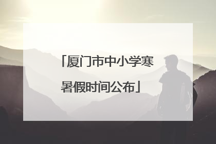 厦门市中小学寒暑假时间公布