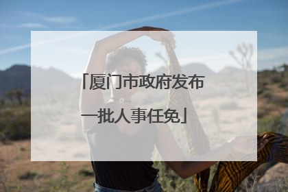 厦门市政府发布一批人事任免
