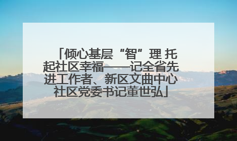 倾心基层“智”理 托起社区幸福——记全省先进工作者、新区文曲中心社区党委书记董世弘