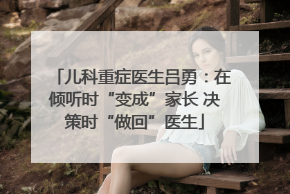 儿科重症医生吕勇：在倾听时“变成”家长 决策时“做回”医生