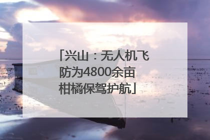 兴山：无人机飞防为4800余亩柑橘保驾护航