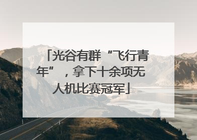 光谷有群“飞行青年”，拿下十余项无人机比赛冠军