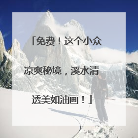 免费！这个小众凉爽秘境，溪水清透美如油画！
