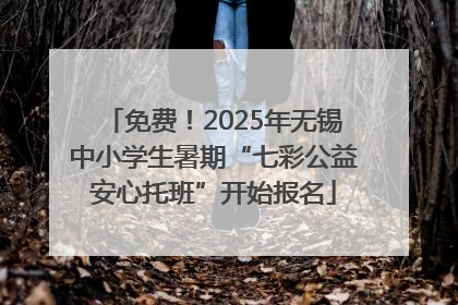 免费！2025年无锡中小学生暑期“七彩公益安心托班”开始报名