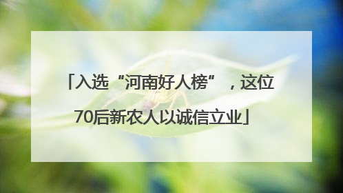 入选“河南好人榜”，这位70后新农人以诚信立业