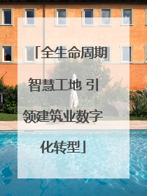 全生命周期智慧工地 引领建筑业数字化转型