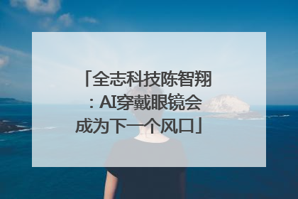 全志科技陈智翔：AI穿戴眼镜会成为下一个风口