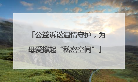 公益诉讼温情守护，为母爱撑起“私密空间”