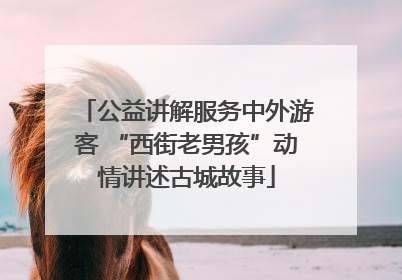 公益讲解服务中外游客 “西街老男孩”动情讲述古城故事