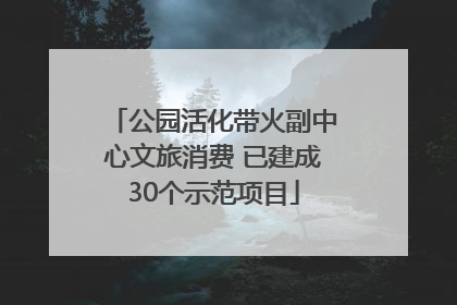 公园活化带火副中心文旅消费 已建成30个示范项目