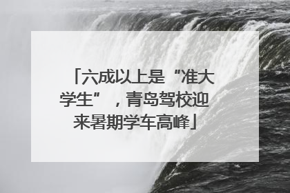 六成以上是“准大学生”，青岛驾校迎来暑期学车高峰