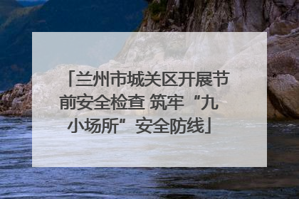 兰州市城关区开展节前安全检查 筑牢“九小场所”安全防线