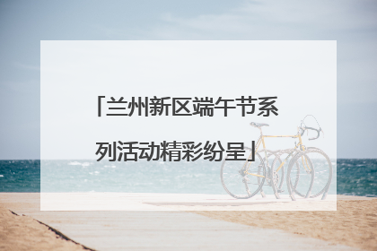 兰州新区端午节系列活动精彩纷呈