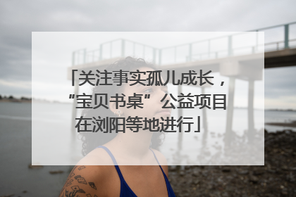 关注事实孤儿成长，“宝贝书桌”公益项目在浏阳等地进行