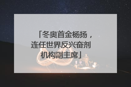冬奥首金杨扬，连任世界反兴奋剂机构副主席