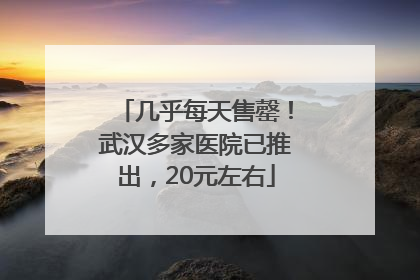 几乎每天售罄！武汉多家医院已推出，20元左右