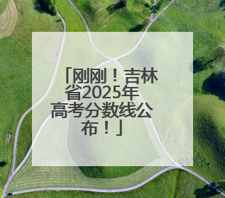 刚刚！吉林省2025年高考分数线公布！