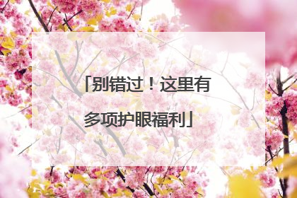 别错过！这里有多项护眼福利