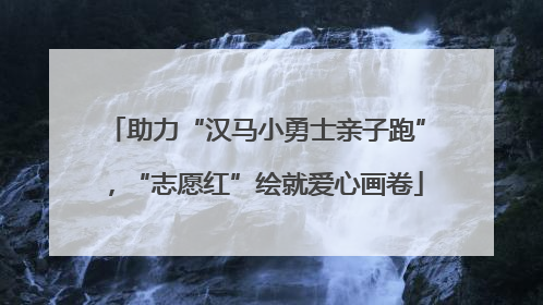 助力“汉马小勇士亲子跑”，“志愿红”绘就爱心画卷