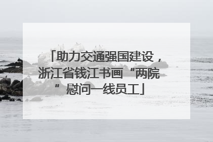 助力交通强国建设，浙江省钱江书画“两院”慰问一线员工