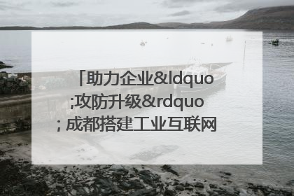 助力企业“攻防升级” 成都搭建工业互联网安全供需对接平台